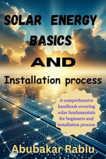 Solar Energy Basics and Installation process : A comprehensive handbook covering solar basics, installation, maintenance, optimization, and harnessing the suns power for sustainable living and economic growth. - Abubakar Rabiu