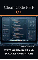Clean Code PHP : Write Maintainable and Scalable Applications - Randy H. Mills