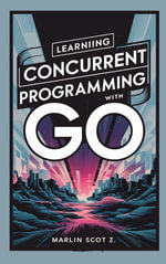 Learning Concurrent Programming with Go : Mastering Advanced Techniques for High-Performance Software Development - Marlin Scott Z.