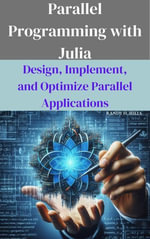 Parallel Programming with Julia : Design, Implement, and Optimize Parallel Applications - Randy H. Mills