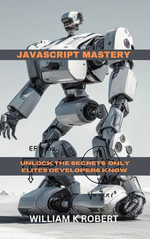 JAVASCRIPT MASTERY : UNLOCK THE SECRETS ONLY ELITES DEVELOPERS KNOW - WILLIAM K ROBERT