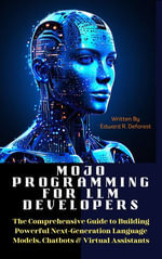 MOJO Programming for LLM Developers : The Comprehensive Guide to Building Powerful Next-Generation Language Models, Chatbots & Virtual Assistants - Edward R. Deforest