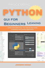 processing python gui for beginners leaning : Python GUIs Made Easy: Your Step-by-Step Guide to Building User-Friendly Applications - Johnson Dohan