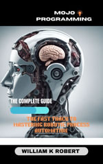 MOJO PROGRAMMING : THE FAST TRACK TO MASTERING ROBOTIC PROCESS AUTOMATION - WILLIAM K ROBERT