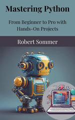 Mastering Python : From Beginner to Pro with Hands-On Projects - Robert Sommer