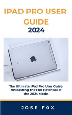 IPAD PRO USER GUIDE 2024 : The Ultimate iPad Pro User Guide: Unleashing the Full Potential of the 2024 Model - Jose Fox