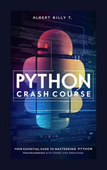 Python Crash Course : Your Essential Guide to Mastering Python Programming with Speed and Precision - Albert Billy T.