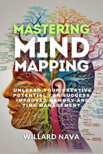 MASTERING MIND MAPPING : Unleash Your Creative Potential for Success, Improved Memory and Time Management. - Willard Nava