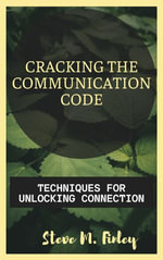 Cracking the Communication Code : Techniques for Unlocking Connection - Steve M. Finley