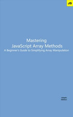 Mastering JavaScript Array Methods: A Beginner's Guide to Simplifying Array Manipulation : A Beginner's Guide to Simplifying Array Manipulation - Adegoke Akintoye