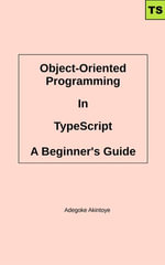 Object-Oriented Programming In TypeScript : An Approachable Guide - Adegoke Akintoye