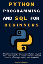 PYTHON PROGRAMMING AND SQL FOR BEGINNERS IN 2024 : The Ultimate Coding Odyssey: Master Python, SQL, and More - From Beginners to Advanced in Record Time with Exercises, Insider Tips, and the Latest 2024 Edition - Timothy R. Clayton
