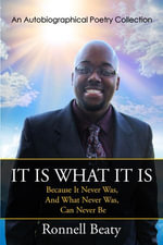 It Is What It Is : Because It Never Was, And What Never Was, Can Never Be - (An Autobiographical Poetry Collection) - Ronnell Beaty