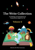 The Write Collection (Volume 2) : A Collection of Compositions by Young Writers (Aged 6 to 12) - The Write Connection Pte Ltd