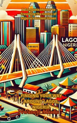 FINDING YOUR WAY AROUND LAGOS, NIGERIA : A Complete Mentor to Travelling the Centre of Nigeria's Busiest Urban - Akudo Nwaneri