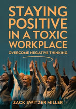 Staying positive in a toxic work place : Overcome Negative Thinking - Zack Switzer Miller