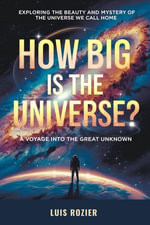 HOW BIG IS THE UNIVERSE? A Voyage into the Great Unknown : Exploring the Beauty and Mystery of The Universe We Call Home - Luis Rozier