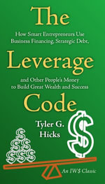 The Leverage Code : How Smart Entrepreneurs Use Business Financing, Strategic Debt, and Other People's Money to Build Great Wealth and Success - Tyler G. Hicks