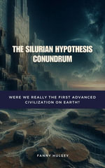 The Silurian Hypothesis Conundrum : Were We Really the First Advanced Civilization on Earth? - Fanny Hulsey