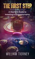 THE FIRST STEP : A Starter's Guide to Investing in Cryptocurrency - william tierney