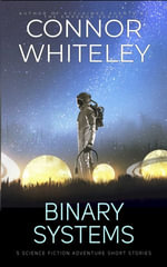 Binary Systems : 5 Science Fiction Adventure Short Stories - Connor Whiteley