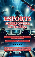 Esports Superpowers: Get The Edge. : Master Your Game, Dominate the Competition, and Thrive in Esports with 