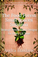The Food Forest Small Spaces Solution : Strategic Permaculture Designs For Every U.S. Zone - Audra Haldane