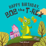 Happy Birthday, Bob the T-Rex : A Story About a Friendly Dinosaur and His Friends - Teguh Wahyudi