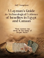 A Layman's Guide to Archaeological Evidence of Israelites in Egypt and Canaan : Good History Can Never be The Enemy of Proper Faith - Jeff Youngblood