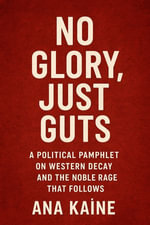 NO GLORY, JUST GUTS : A POLITICAL PAMPHLET ON WESTERN DECAY AND THE NOBLE RAGE THAT FOLLOWS - ANA KAïNE