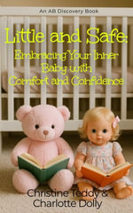 Little and Safe: Embracing Your Inner Baby With Comfort and Confidence : An ABDL Self Help Guidebook - Christine Teddy