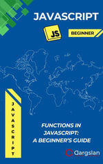 Functions in JavaScript: A Beginner's Guide : Learn to Write, Use, and Master Functions for Cleaner and Reusable JavaScript Code - Dargslan