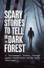 Scary Stories to Tell in the Dark Forest : Aokigahara's True Tales of Horror and Haunting - A Documentary Journey Through Japan's Suicide Forest and the Spirits That Linger - Dipesh Piplani