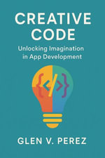 Creative Code : Unlocking Imagination in App Development - Glen V. Perez