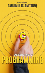 Decoding C : From Basics to Mastery in Programming - Tanjimul Islam Tareq