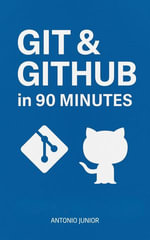 Git & GitHub in 90 Minutes : A quick guide to versioning, collaborating, and publishing projects - ANTONIO JUNIOR