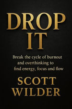 DROP IT : Break the cycle of burnout and overthinking to find energy, focus, and flow - Scott Wilder