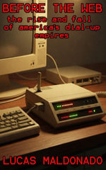 Before The Web : The Rise And Fall Of America's Dial-Up Empires - Lucas Maldonado