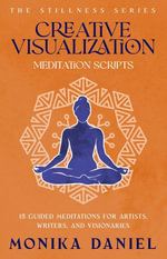 Creative Visualization Meditation Scripts : 15 Guided Meditations for Artists, Writers, and Visionaries - MONIKA DANIEL