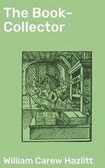 The Book-Collector : A General Survey of the Pursuit and of those who have engaged in it at Home and Abroad from the Earliest Period to the Present Time - William Carew Hazlitt