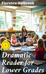 Dramatic Reader for Lower Grades : Enriched edition. Engaging Literary Works for Young Readers in Lower Grades - Florence Holbrook
