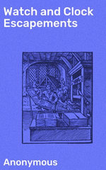 Watch and Clock Escapements : Exploring the Precision of Timekeeping Mechanisms - Anonymous