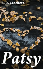 Patsy : A Scottish Tale of Love, Loyalty, and Life in the 19th Century - S. R. Crockett