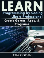 Learn Programming by Coding Like a Professional : Create Games, Apps, & Programs - Tim Codin