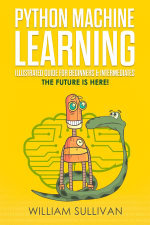 Python Machine Learning Illustrated Guide For Beginners & Intermediates : The Future Is Here! - William Sullivan