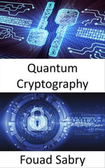 Quantum Cryptography : The world's superpowers are engaged in a race to develop quantum weapons, which would fundamentally alter the nature of conflict - Fouad Sabry