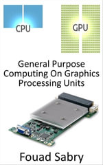 General Purpose Computing On Graphics Processing Units : Utilizing the Graphics Processing Unit (GPU) to carry out calculations that are normally performed by the CPU - Fouad Sabry
