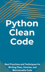 Python Clean Code : Best Practices and Techniques for Writing Clear, Concise, and Maintainable Code - Nash Maverick