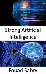 Strong Artificial Intelligence : Fundamentals and Applications - Fouad Sabry