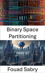 Binary Space Partitioning : Exploring Binary Space Partitioning: Foundations and Applications in Computer Vision - Fouad Sabry